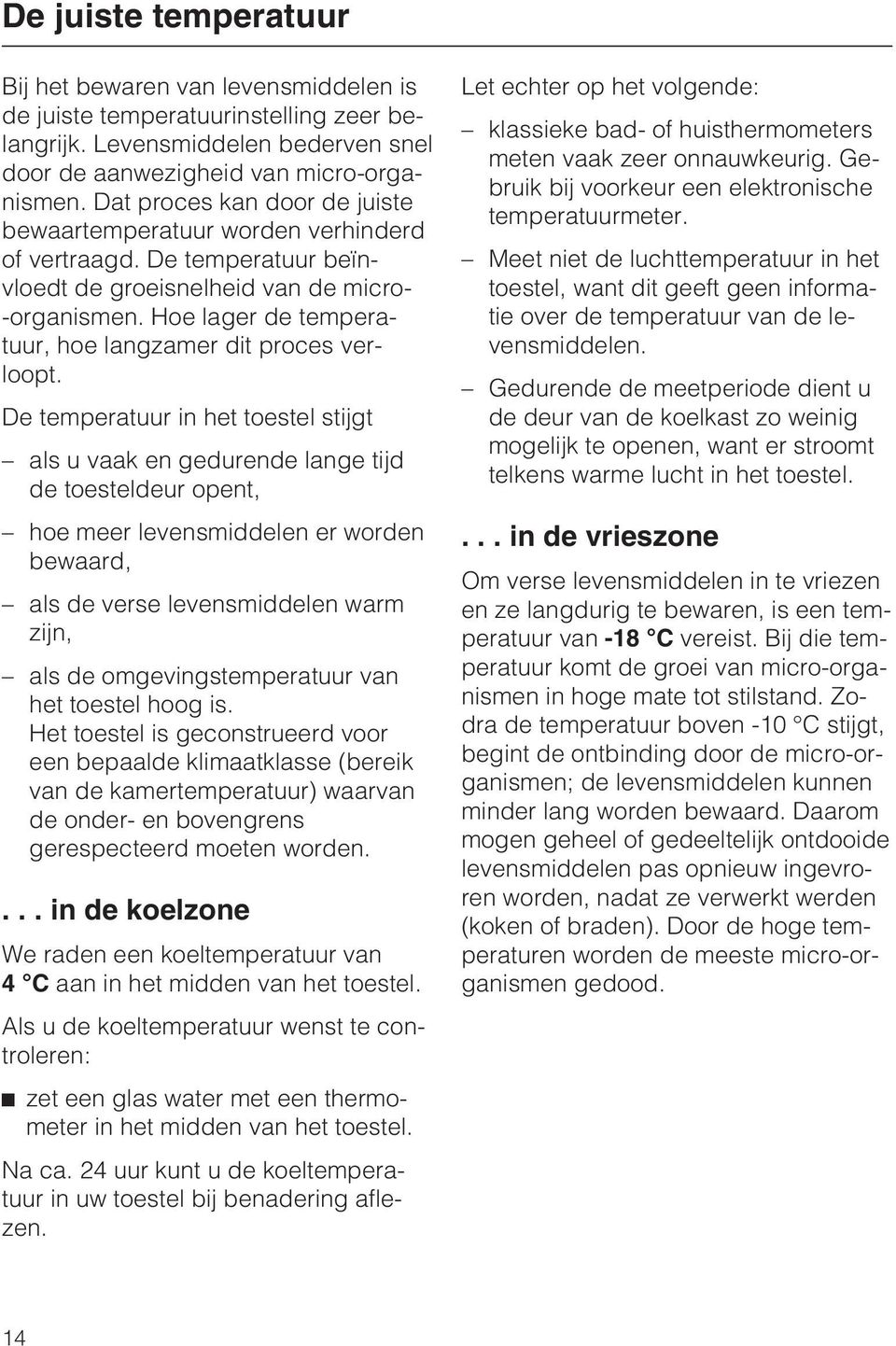 Hoe lager de temperatuur, hoe langzamer dit proces verloopt.