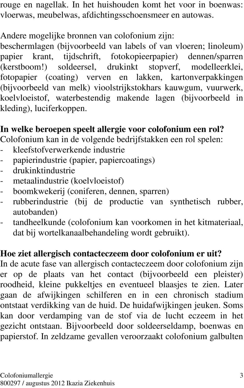 ) soldeersel, drukinkt stopverf, modelleerklei, fotopapier (coating) verven en lakken, kartonverpakkingen (bijvoorbeeld van melk) vioolstrijkstokhars kauwgum, vuurwerk, koelvloeistof, waterbestendig