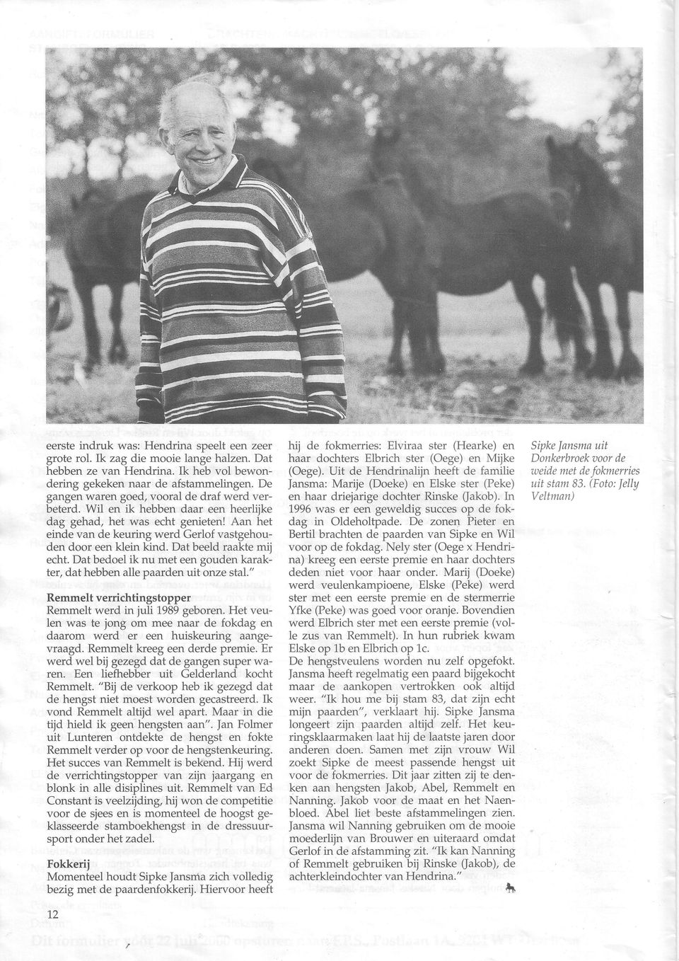 Dat beeld raakte mij echt. Dat bedoel ik nu met een gouden karakter, dat hebben alle paarden uit onze stal." Remmelt verrichtingstopper Remmelt werd in juli1989 geboren.