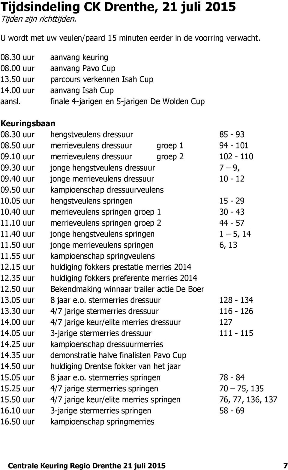 50 uur merrieveulens dressuur groep 1 94-101 09.10 uur merrieveulens dressuur groep 2 102-110 09.30 uur jonge hengstveulens dressuur 7 9, 09.40 uur jonge merrieveulens dressuur 10-12 09.