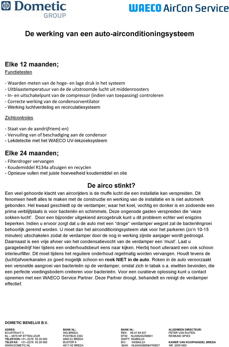 beschadiging aan de condensor - Lekdetectie met het WAECO UV-lekzoeksysteem Elke 24 maanden; - Filterdroger vervangen - Koudemiddel R134a afzuigen en recyclen - Opnieuw vullen met juiste hoeveelheid