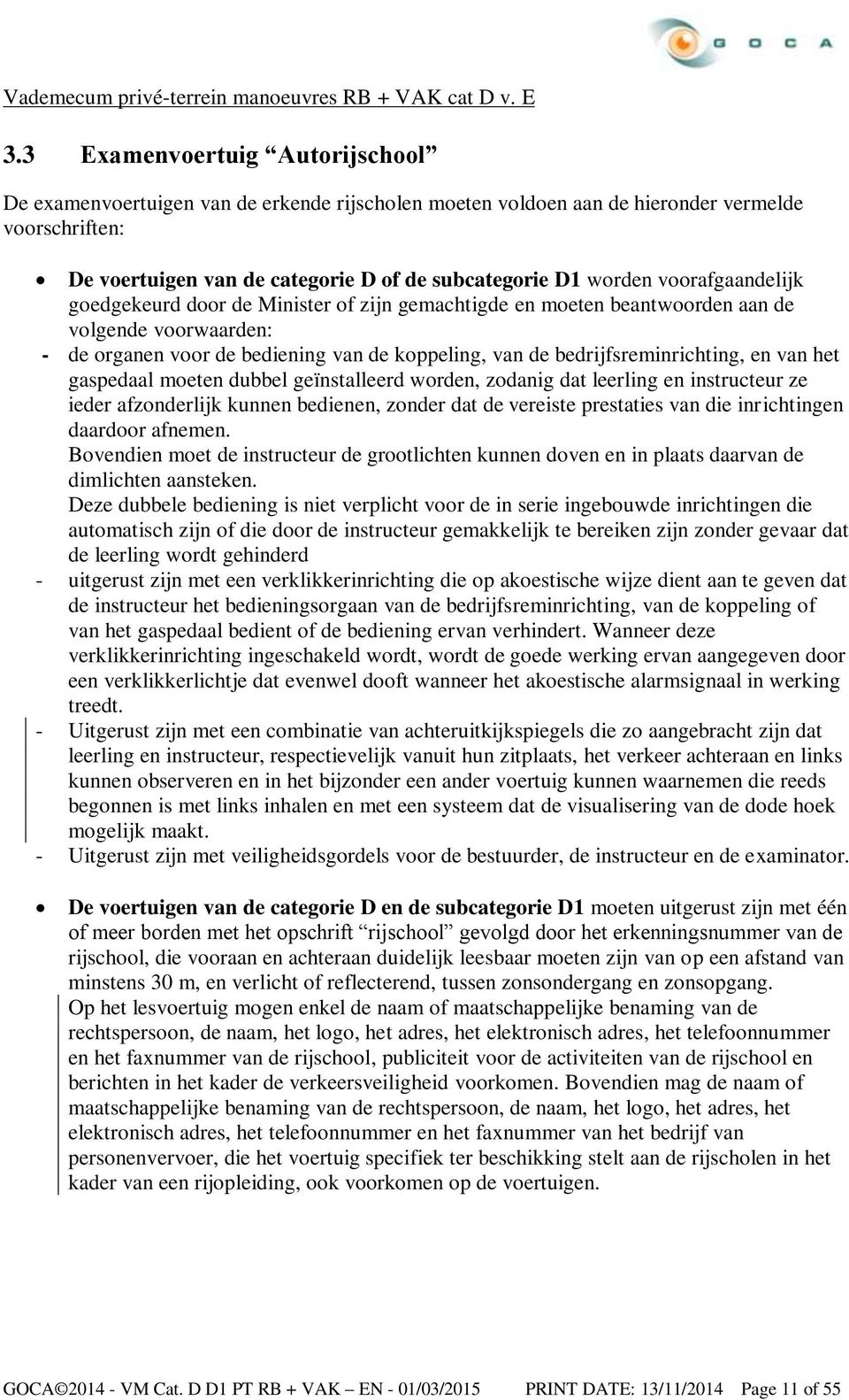 van het gaspedaal moeten dubbel geïnstalleerd worden, zodanig dat leerling en instructeur ze ieder afzonderlijk kunnen bedienen, zonder dat de vereiste prestaties van die inrichtingen daardoor