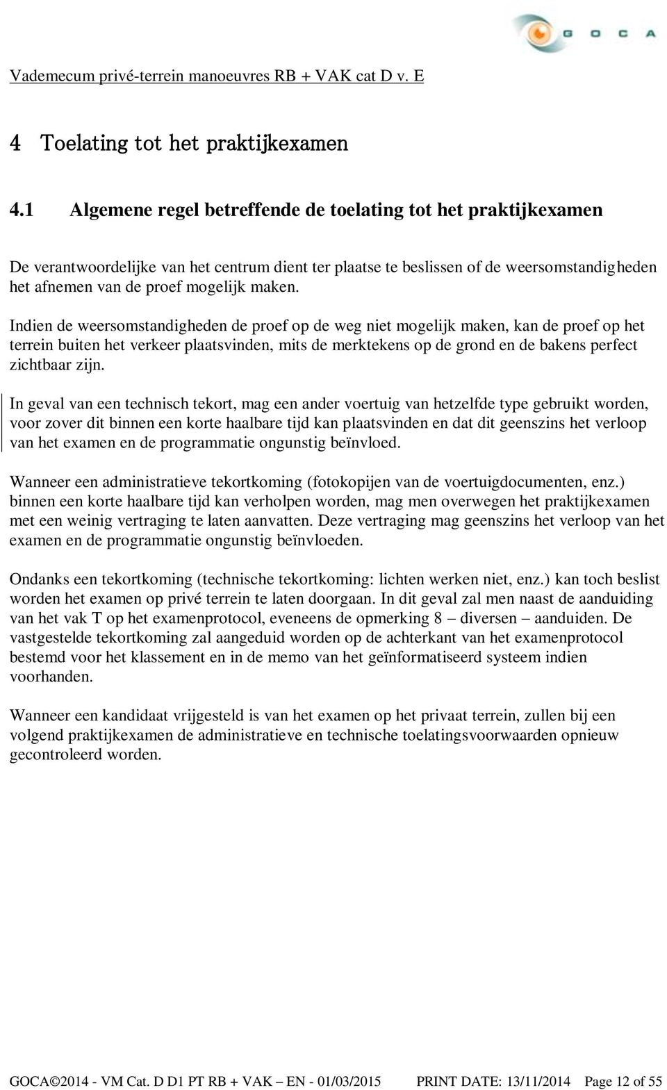 Indien de weersomstandigheden de proef op de weg niet mogelijk maken, kan de proef op het terrein buiten het verkeer plaatsvinden, mits de merktekens op de grond en de bakens perfect zichtbaar zijn.