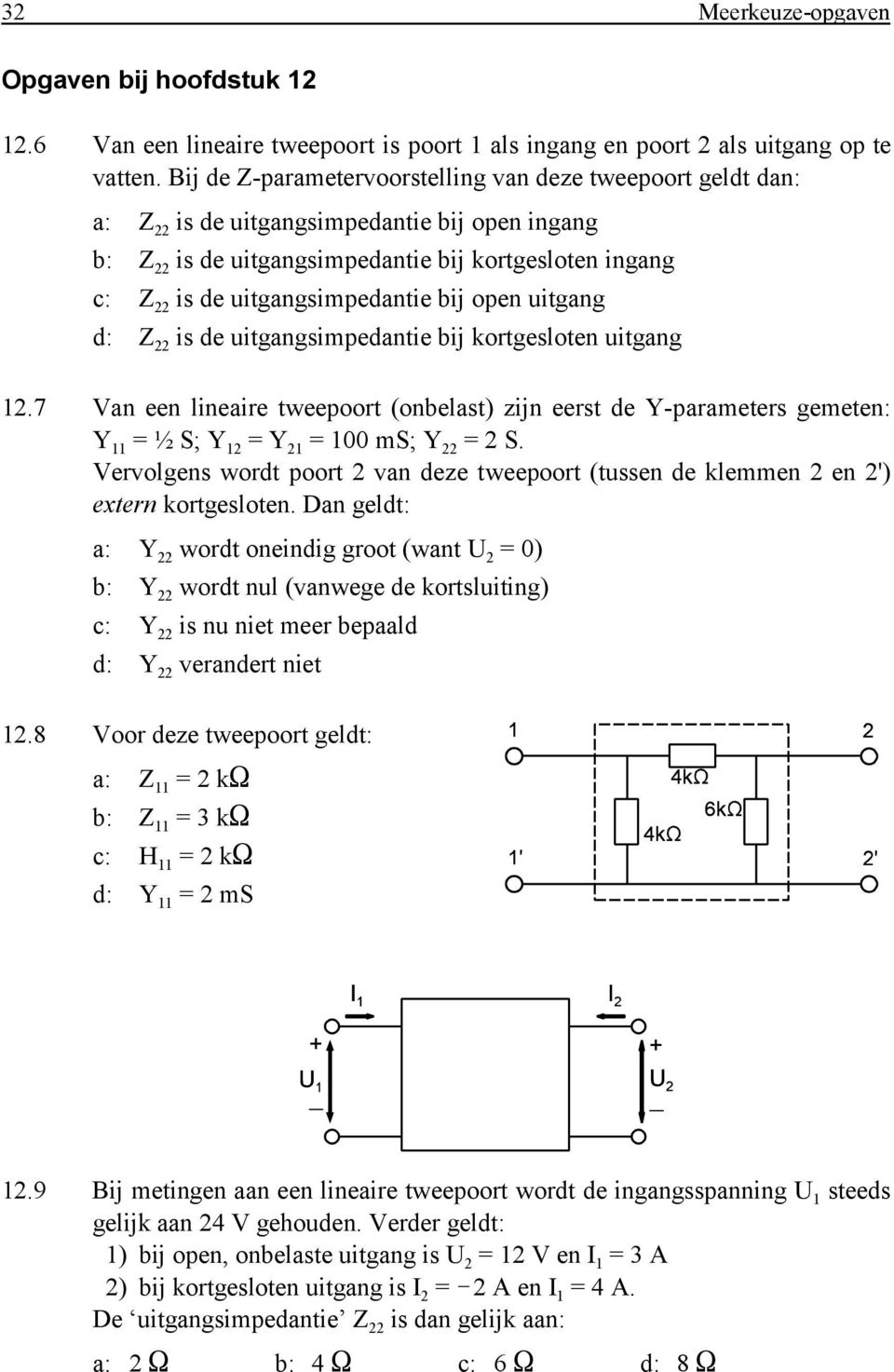 bij open uitgang d: Z 22 is de uitgangsimpedantie bij kortgesloten uitgang 12.7 Van een lineaire tweepoort (onbelast) zijn eerst de Y-parameters gemeten: Y 11 = ½ S; Y 12 = Y 21 = 100 ms; Y 22 = 2 S.