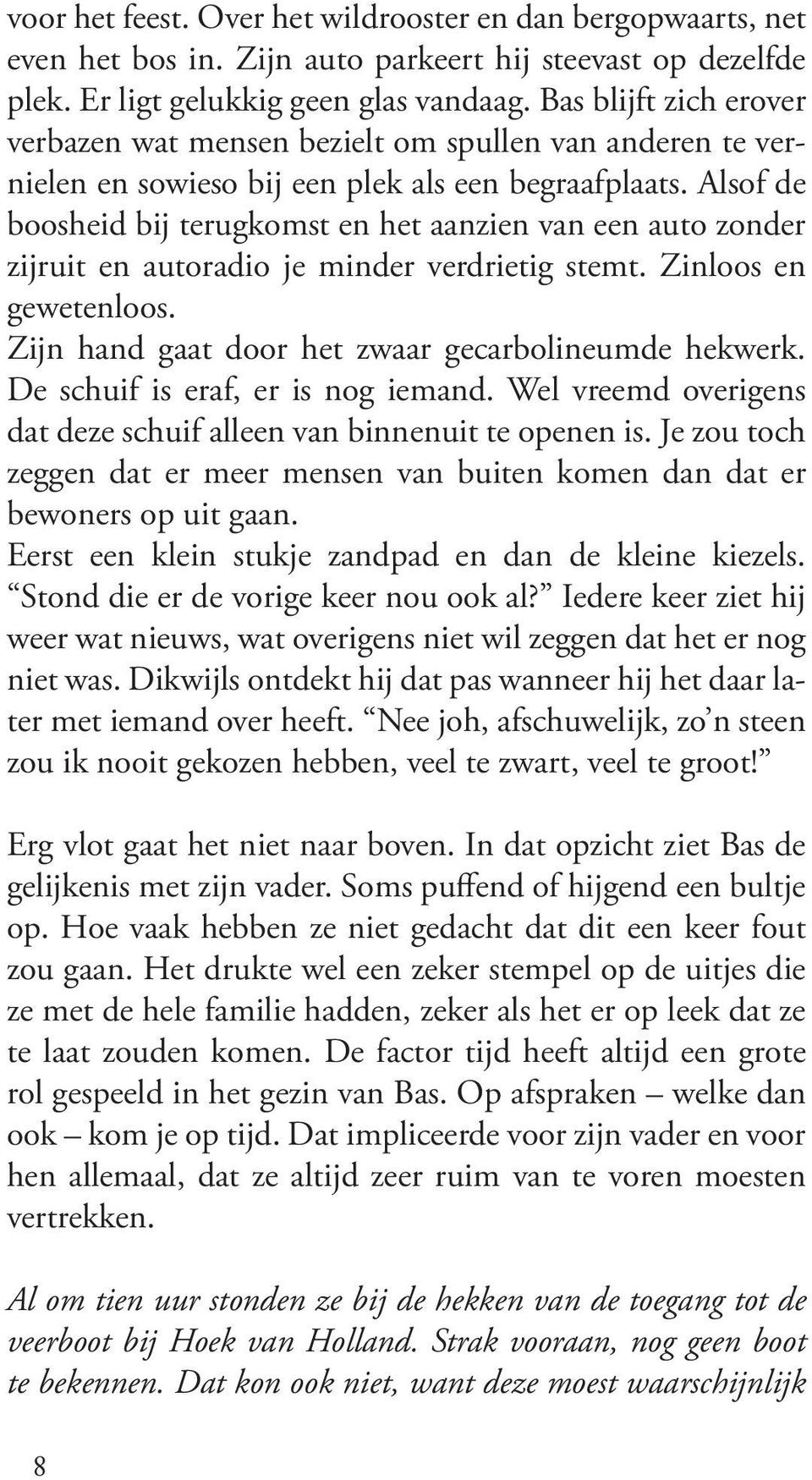 Alsof de boosheid bij terugkomst en het aanzien van een auto zonder zijruit en autoradio je minder verdrietig stemt. Zinloos en gewetenloos. Zijn hand gaat door het zwaar gecarbolineumde hekwerk.