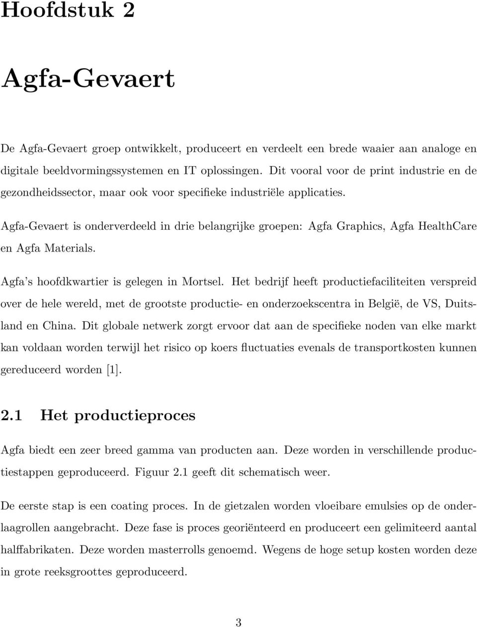 Agfa-Gevaert is onderverdeeld in drie belangrijke groepen: Agfa Graphics, Agfa HealthCare en Agfa Materials. Agfa s hoofdkwartier is gelegen in Mortsel.