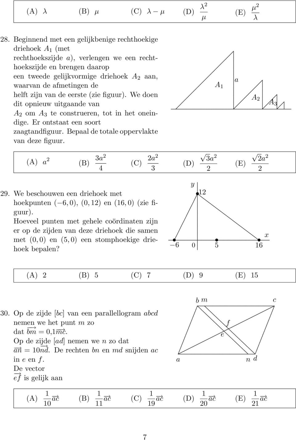 Bepaal de totale oppervlakte van deze figuur a A 1 A A (A) a (B) a 4 (C) a (D) a (E) a 9 We beschouwen een driehoek met hoekpunten ( 6, 0), (0, 1) en (16, 0) (zie figuur) Hoeveel punten met gehele