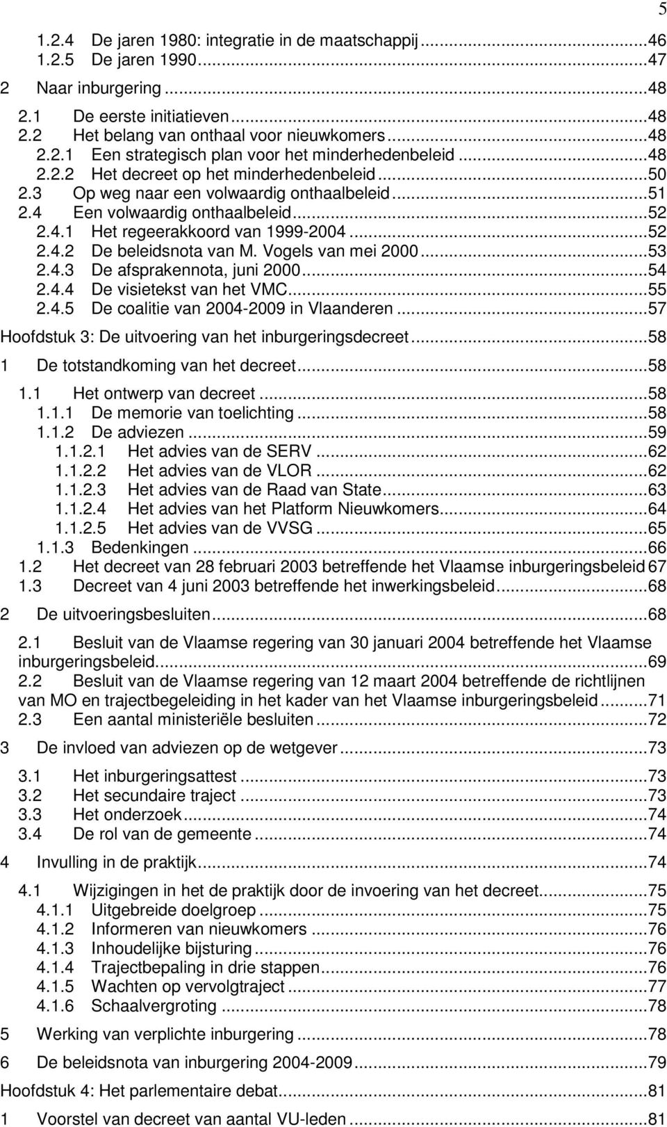 Vogels van mei 2000...53 2.4.3 De afsprakennota, juni 2000...54 2.4.4 De visietekst van het VMC...55 2.4.5 De coalitie van 2004-2009 in Vlaanderen.