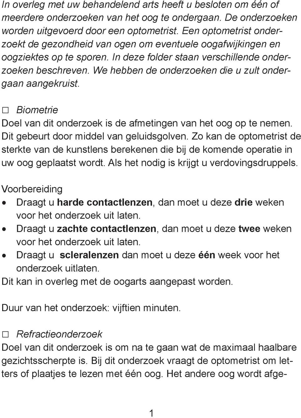 We hebben de onderzoeken die u zult ondergaan aangekruist. Biometrie Doel van dit onderzoek is de afmetingen van het oog op te nemen. Dit gebeurt door middel van geluidsgolven.