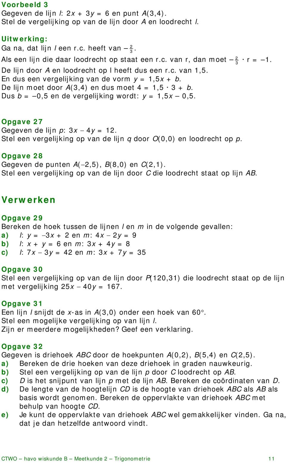 De lijn moet door A(,4) en dus moet 4 =,5 + b. Dus b = 0,5 en de vergelijking wordt: y =,5x 0,5. Opgave 7 Gegeven de lijn p: x 4y =.