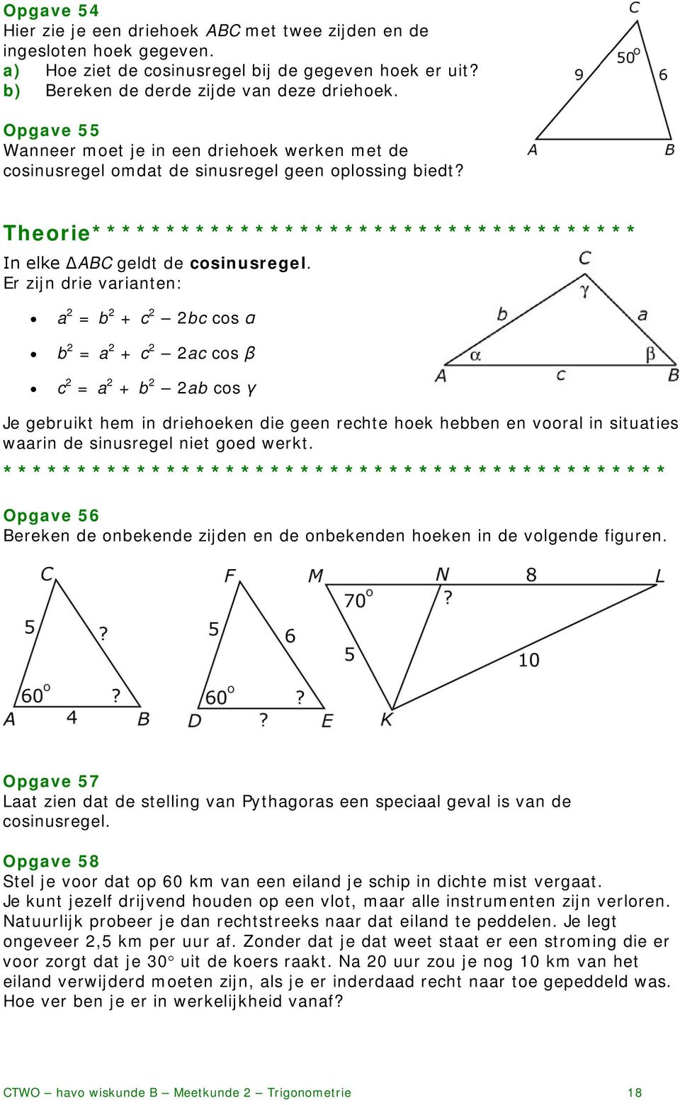 Er zijn drie varianten: a = b + c bc cos α b = a + c ac cos β c = a + b ab cos γ Je gebruikt hem in driehoeken die geen rechte hoek hebben en vooral in situaties waarin de sinusregel niet goed werkt.