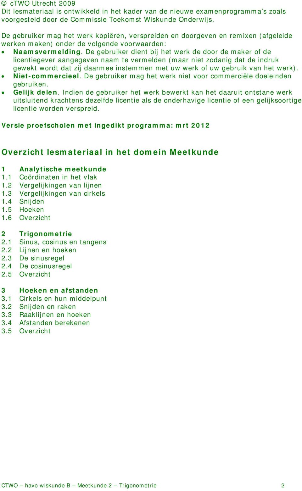 De gebruiker dient bij het werk de door de maker of de licentiegever aangegeven naam te vermelden (maar niet zodanig dat de indruk gewekt wordt dat zij daarmee instemmen met uw werk of uw gebruik van