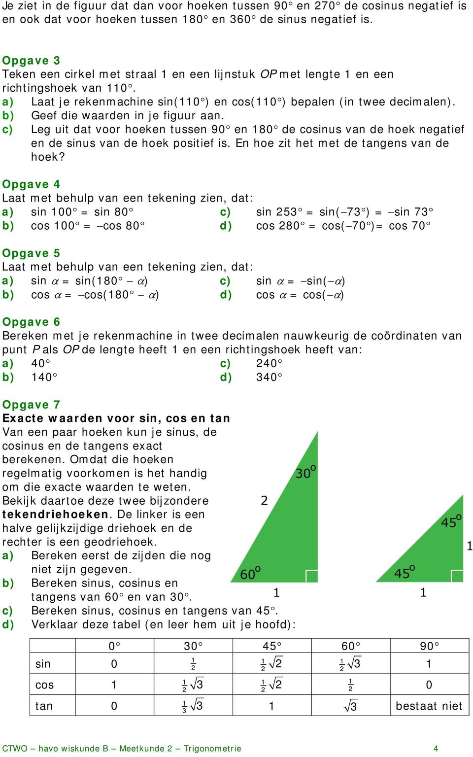 b) Geef die waarden in je figuur aan. c) Leg uit dat voor hoeken tussen 90 en 80 de cosinus van de hoek negatief en de sinus van de hoek positief is. En hoe zit het met de tangens van de hoek?