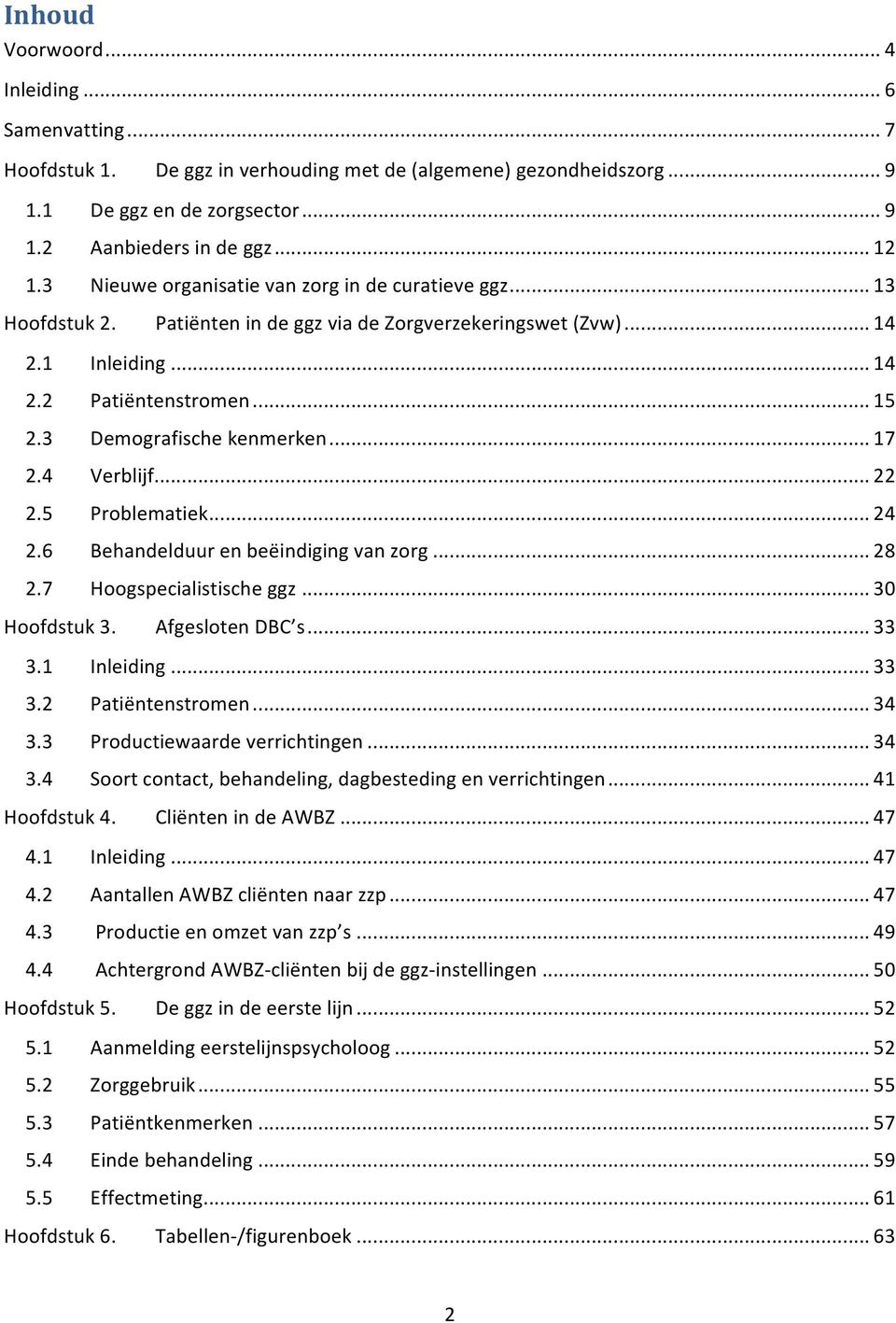 3 Demografische kenmerken... 17 2.4 Verblijf... 22 2.5 Problematiek... 24 2.6 Behandelduur en beëindiging van zorg... 28 2.7 Hoogspecialistische ggz... 30 Hoofdstuk 3. Afgesloten DBC s... 33 3.