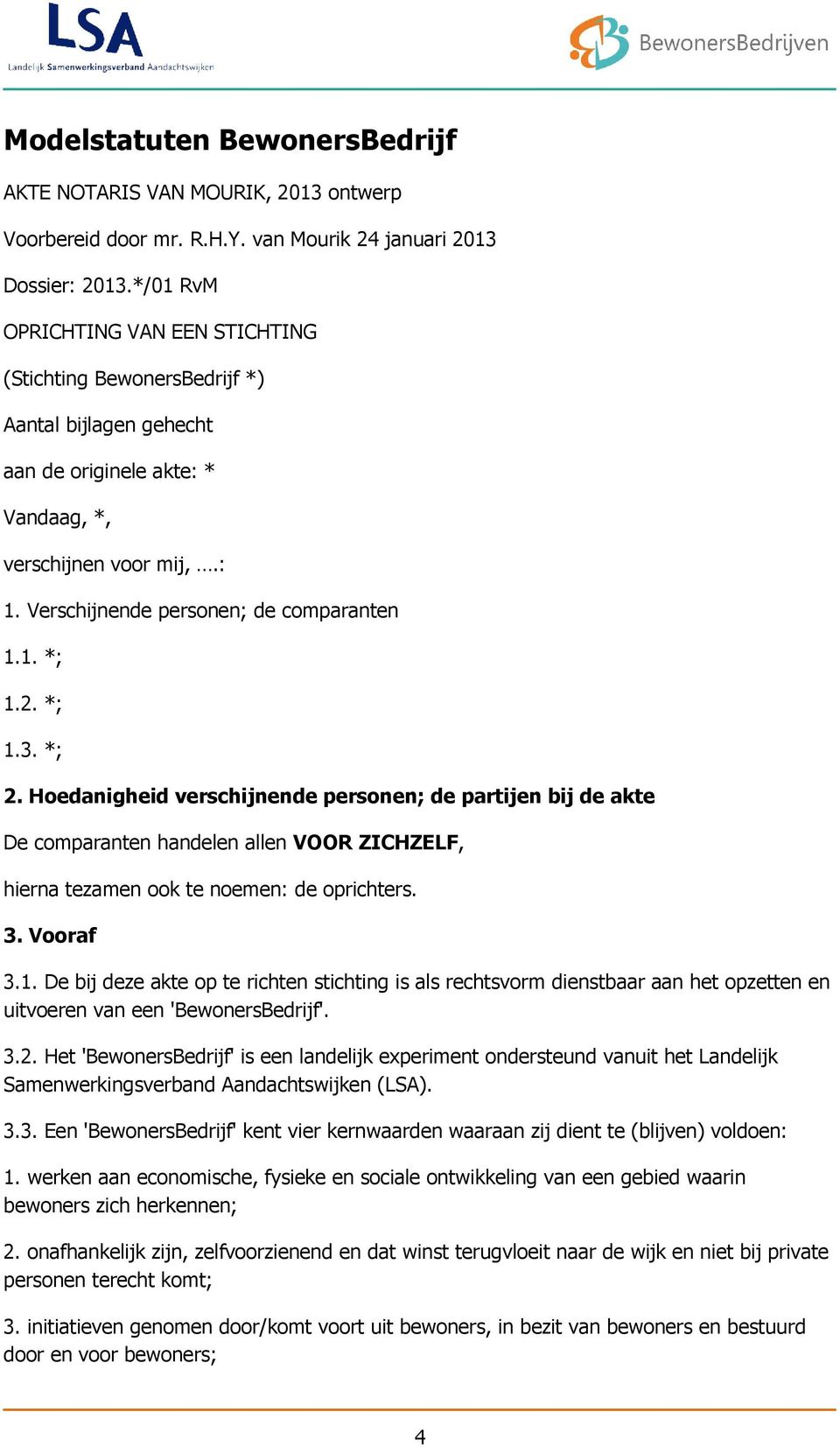 2. *; 1.3. *; 2. Hoedanigheid verschijnende personen; de partijen bij de akte De comparanten handelen allen VOOR ZICHZELF, hierna tezamen ook te noemen: de oprichters. 3. Vooraf 3.1. De bij deze akte op te richten stichting is als rechtsvorm dienstbaar aan het opzetten en uitvoeren van een 'BewonersBedrijf'.