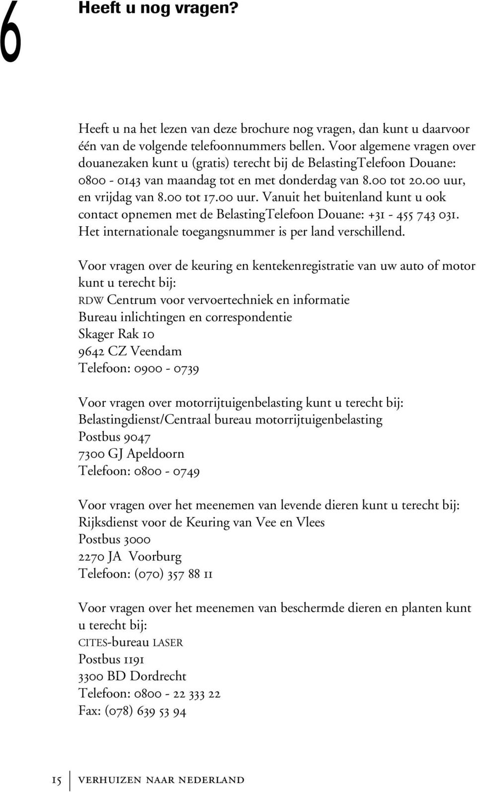 en vrijdag van 8.00 tot 17.00 uur. Vanuit het buitenland kunt u ook contact opnemen met de BelastingTelefoon Douane: +31-455 743 031. Het internationale toegangsnummer is per land verschillend.