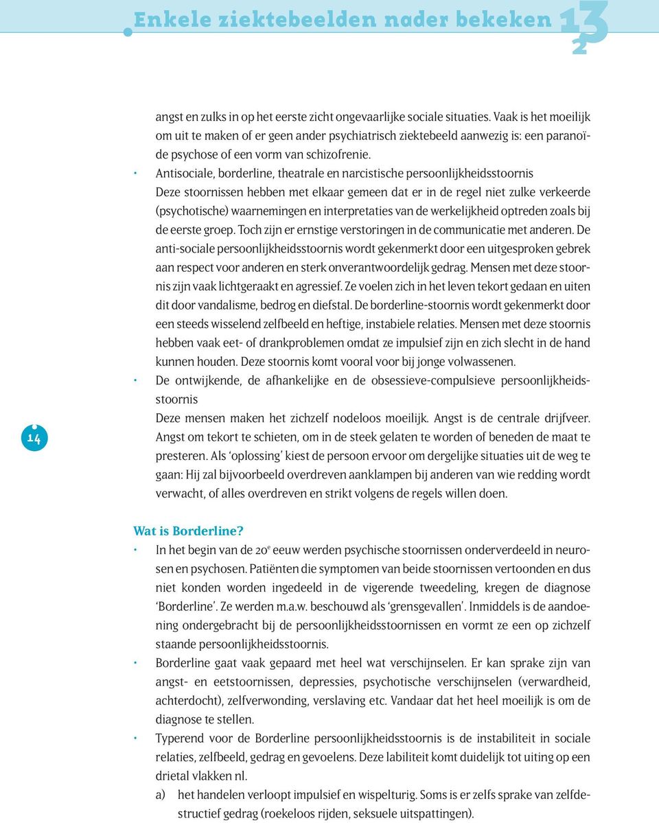 Antisociale, borderline, theatrale en narcistische persoonlijkheidsstoornis Deze stoornissen hebben met elkaar gemeen dat er in de regel niet zulke verkeerde (psychotische) waarnemingen en