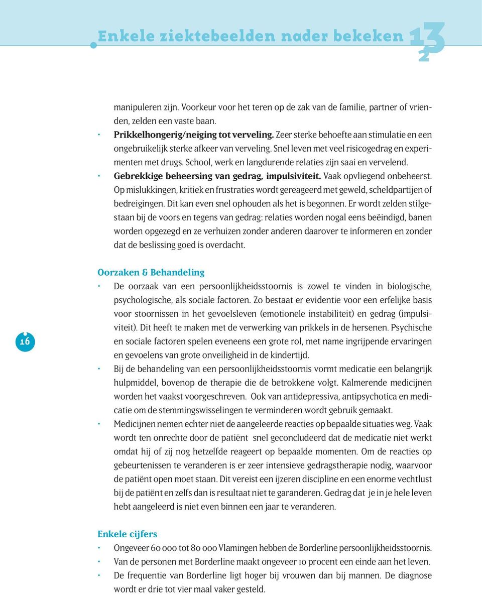 School, werk en langdurende relaties zijn saai en vervelend. Gebrekkige beheersing van gedrag, impulsiviteit. Vaak opvliegend onbeheerst.