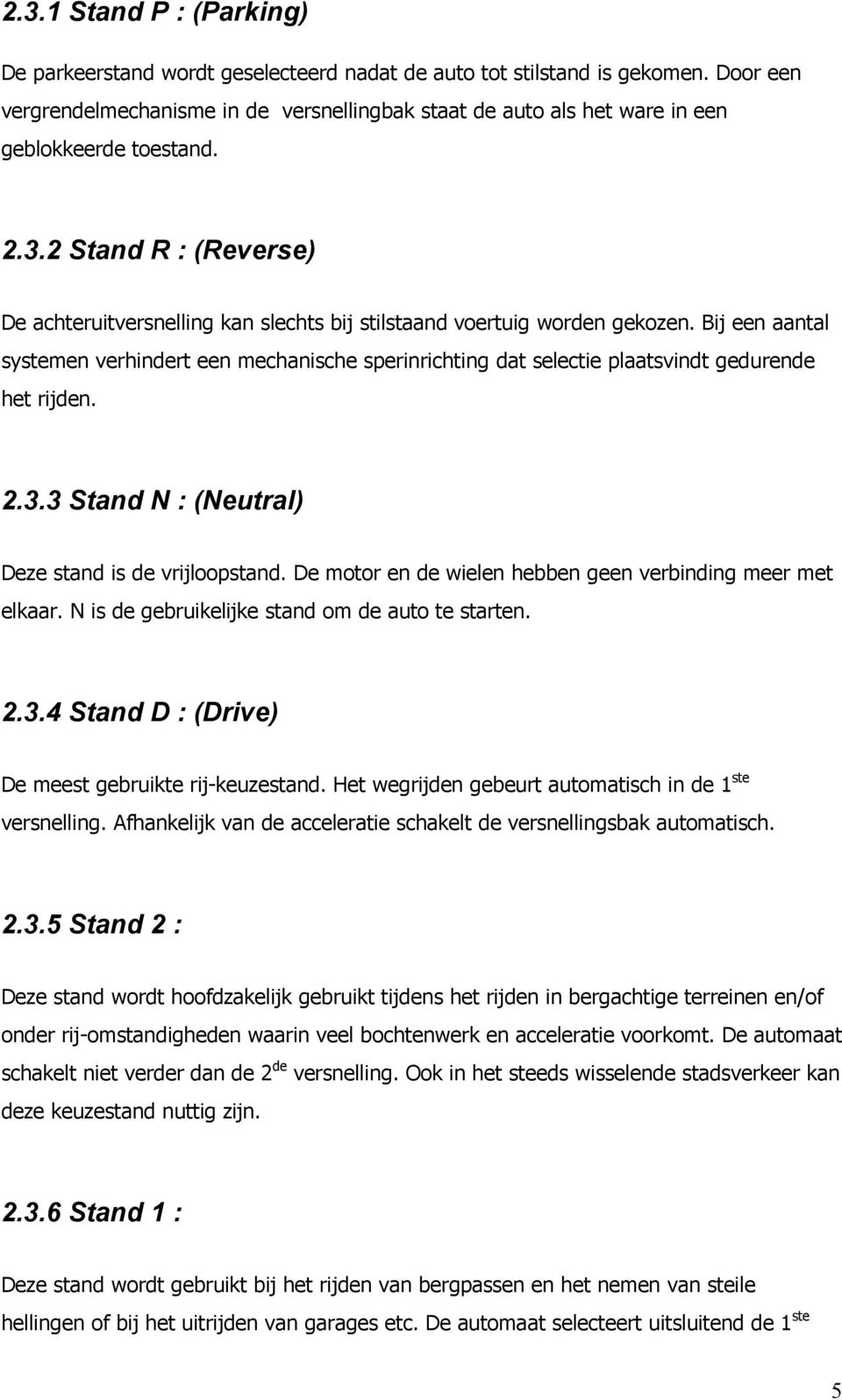 2 Stand R : (Reverse) De achteruitversnelling kan slechts bij stilstaand voertuig worden gekozen.