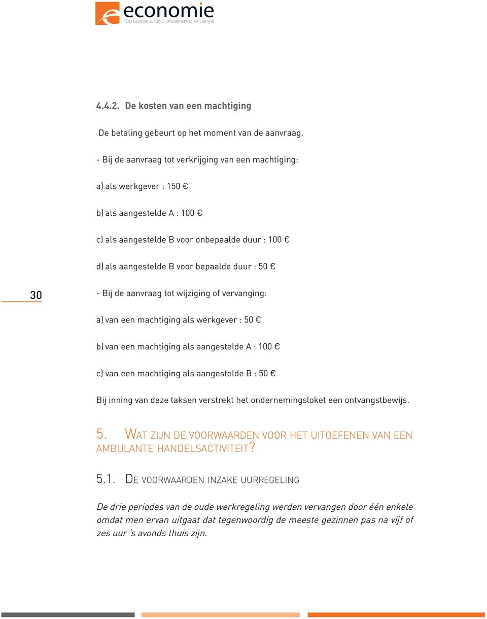 - Bij de aanvraag tot wijziging of vervanging: a) van een machtiging als werkgever : 50 b) van een machtiging als aangestelde A : 100 c) van een machtiging als aangestelde B : 50 Bij inning van deze