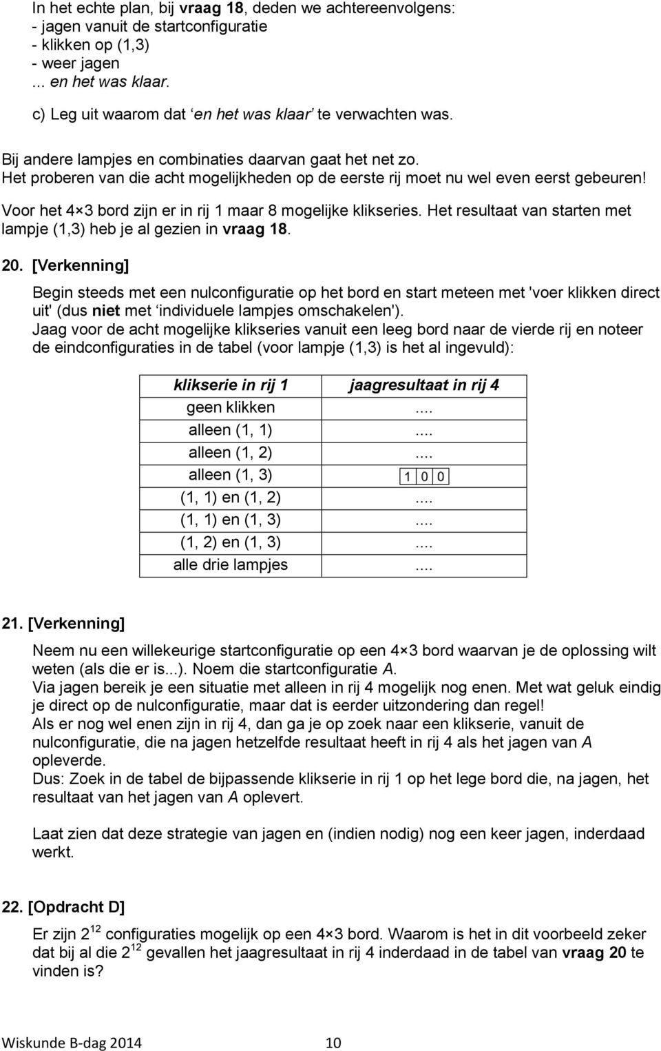 Het proberen van die acht mogelijkheden op de eerste rij moet nu wel even eerst gebeuren! Voor het 4 3 bord zijn er in rij 1 maar 8 mogelijke klikseries.