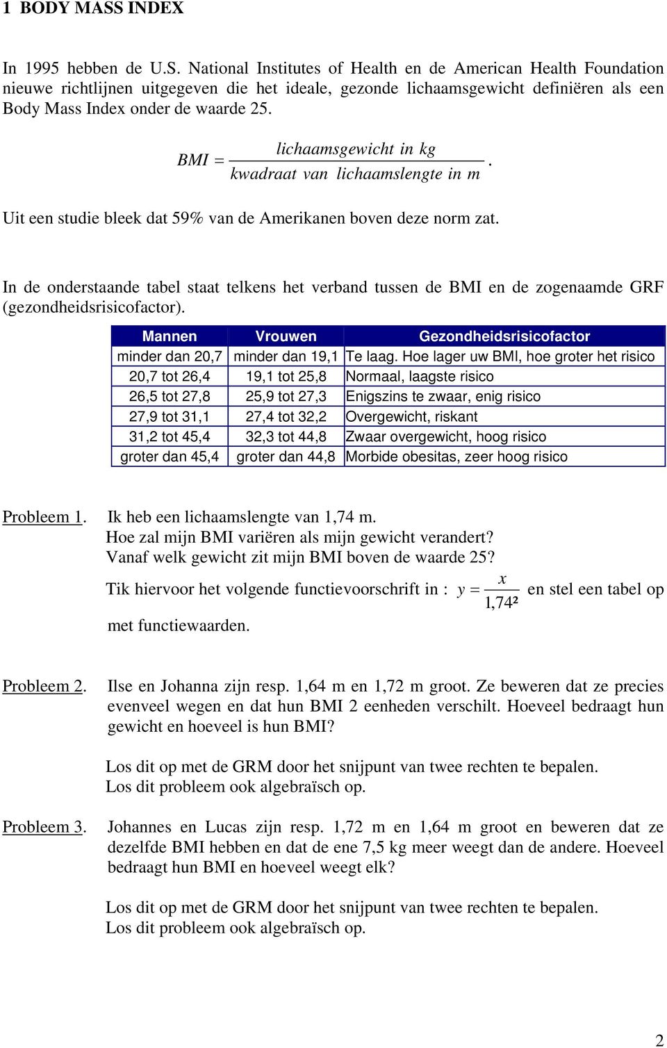 In de onderstaande tabel staat telkens het verband tussen de BMI en de zogenaamde GRF (gezondheidsrisicofactor). Mannen Vrouwen Gezondheidsrisicofactor minder dan 20,7 minder dan 19,1 Te laag.