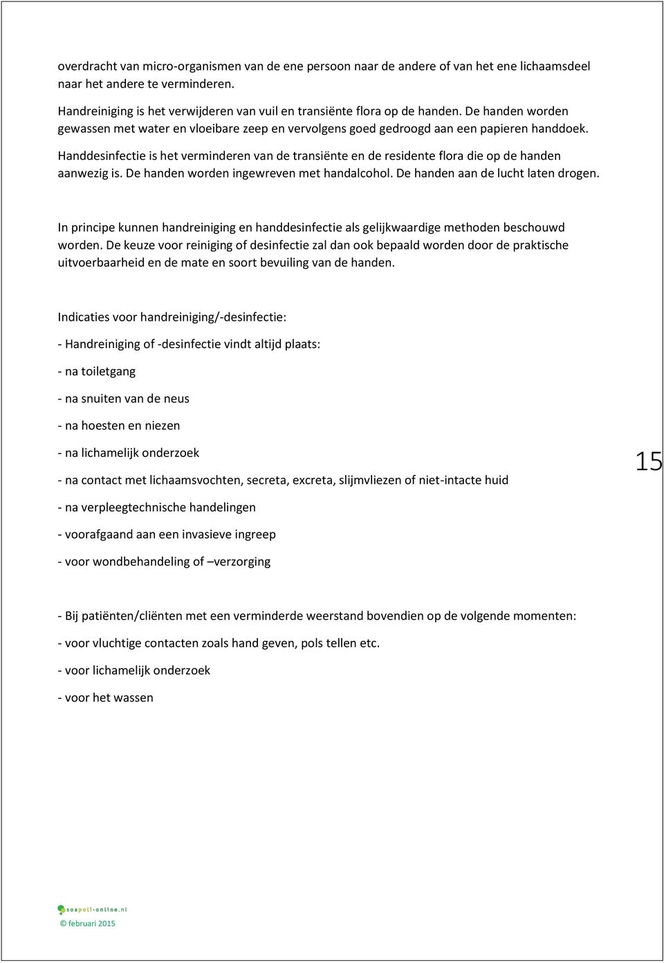 Handdesinfectie is het verminderen van de transiënte en de residente flora die op de handen aanwezig is. De handen worden ingewreven met handalcohol. De handen aan de lucht laten drogen.