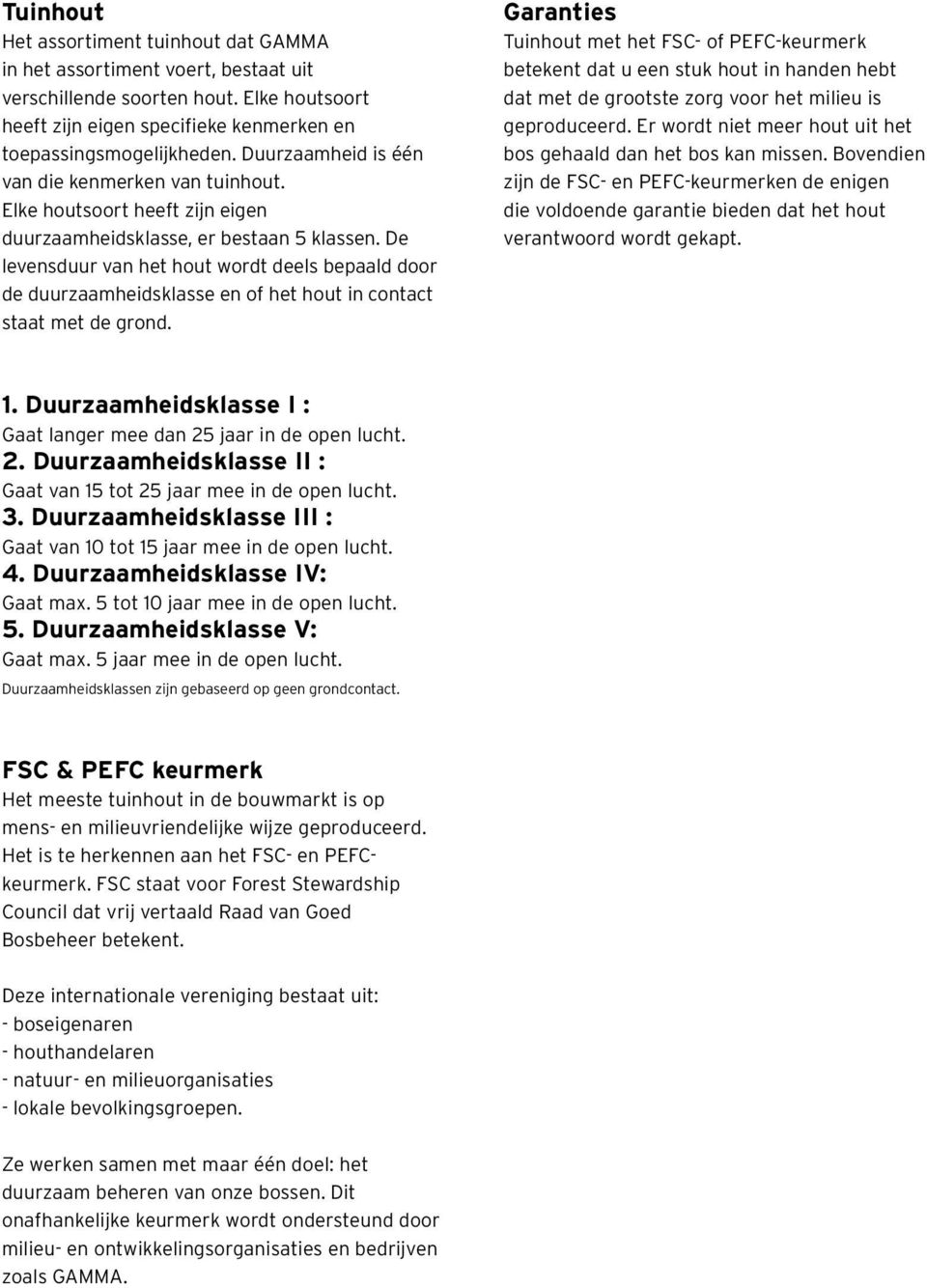 De levensduur van het hout wordt deels bepaald door de duurzaamheidsklasse en of het hout in contact staat met de grond.