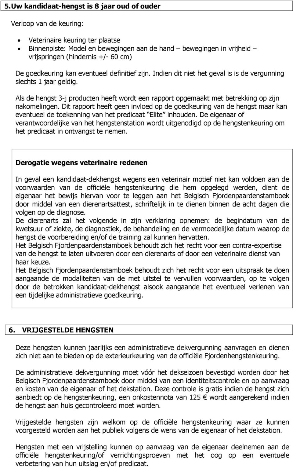 Dit rapport heeft geen invloed op de goedkeuring van de hengst maar kan eventueel de toekenning van het predicaat Elite inhouden.