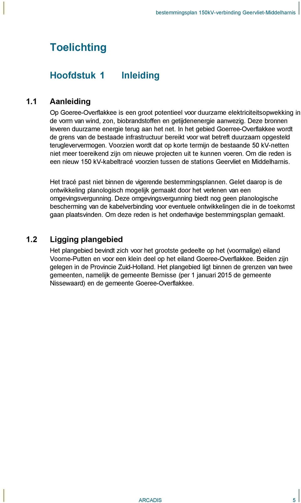 Deze bronnen leveren duurzame energie terug aan het net. In het gebied Goerree-Overflakkee wordt de grens van de bestaade infrastructuur bereikt voor wat betreft duurzaam opgesteld terugleververmogen.