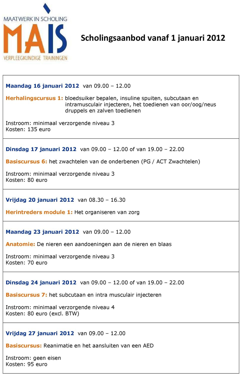 00 of van 19.00 22.00 Basiscursus 6: het zwachtelen van de onderbenen (PG / ACT Zwachtelen) Vrijdag 20 januari 2012 van 08.30 16.