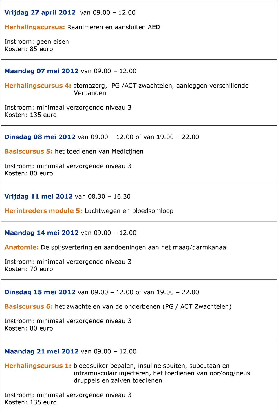 00 12.00 of van 19.00 22.00 Basiscursus 6: het zwachtelen van de onderbenen (PG / ACT Zwachtelen) Maandag 21 mei 2012 van 09.00 12.00 Herhalingscursus 1: bloedsuiker bepalen, insuline spuiten, subcutaan en intramusculair injecteren, het toedienen van oor/oog/neus druppels en zalven toedienen