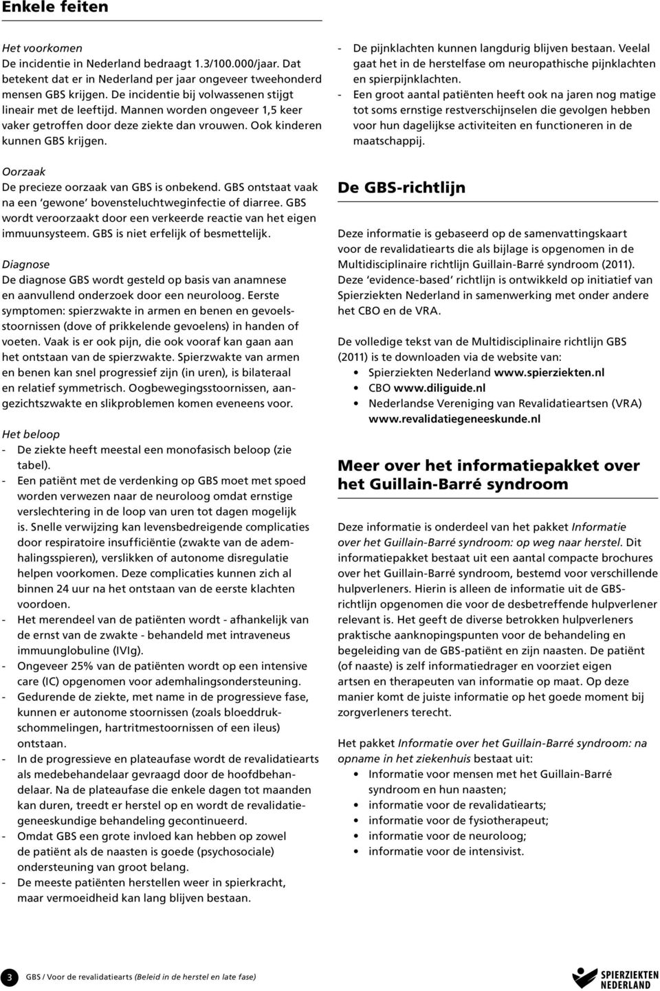 Oorzaak De precieze oorzaak van GBS is onbekend. GBS ontstaat vaak na een gewone bovensteluchtweginfectie of diarree. GBS wordt veroorzaakt door een verkeerde reactie van het eigen immuunsysteem.