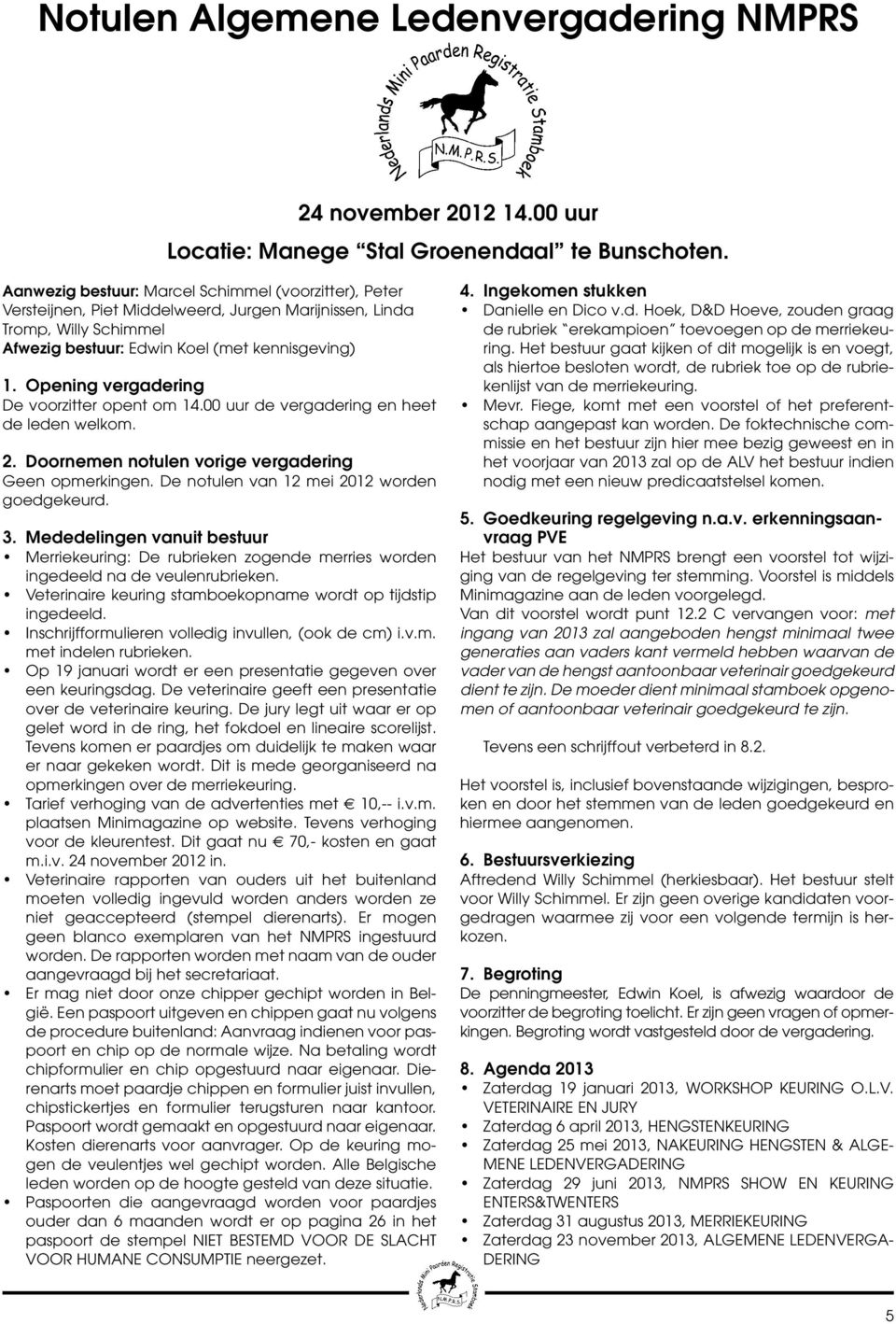 Opening vergadering De voorzitter opent om 14.00 uur de vergadering en heet de leden welkom. 2. Doornemen notulen vorige vergadering Geen opmerkingen. De notulen van 12 mei 2012 worden goedgekeurd. 3.