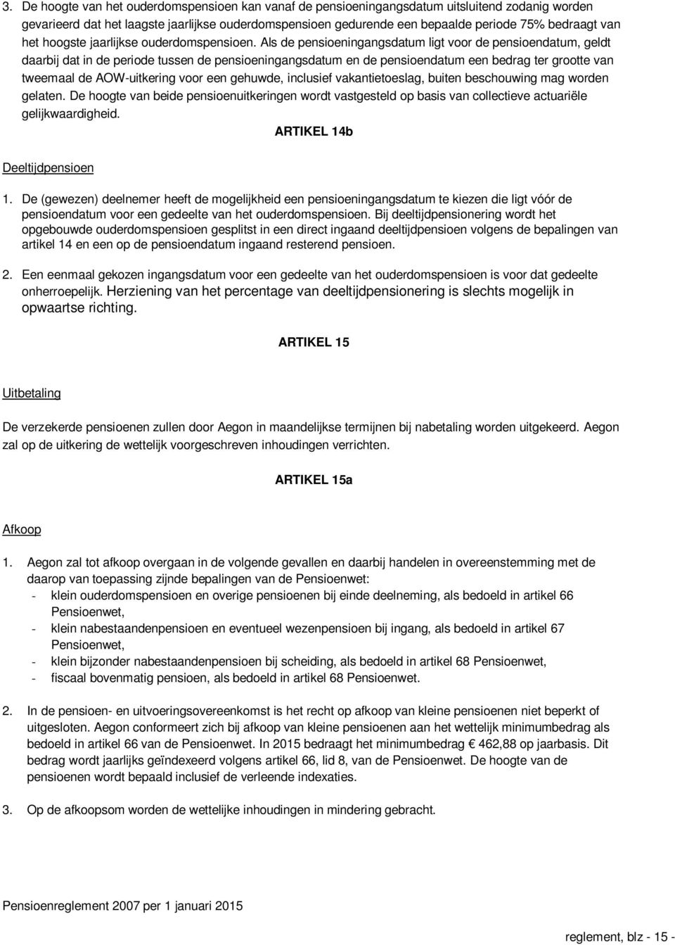 Als de pensioeningangsdatum ligt voor de pensioendatum, geldt daarbij dat in de periode tussen de pensioeningangsdatum en de pensioendatum een bedrag ter grootte van tweemaal de AOW-uitkering voor