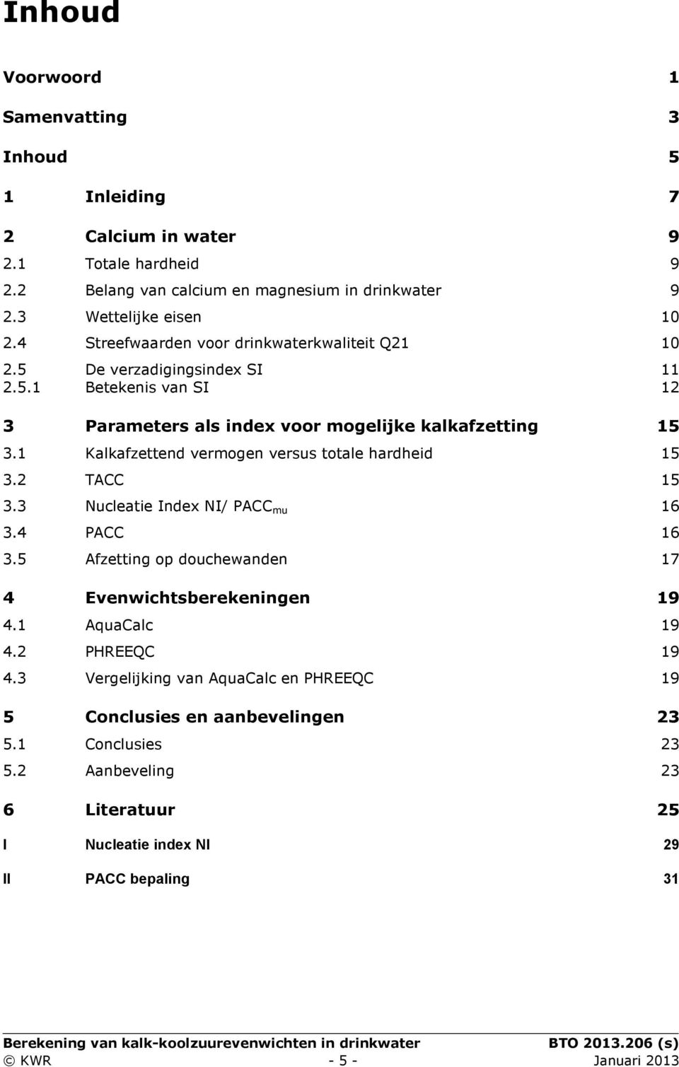 1 Kalkafzettend vermogen versus totale hardheid 15 3.2 TACC 15 3.3 Nucleatie Index NI/ PACC mu 16 3.4 PACC 16 3.5 Afzetting op douchewanden 17 4 Evenwichtsberekeningen 19 4.