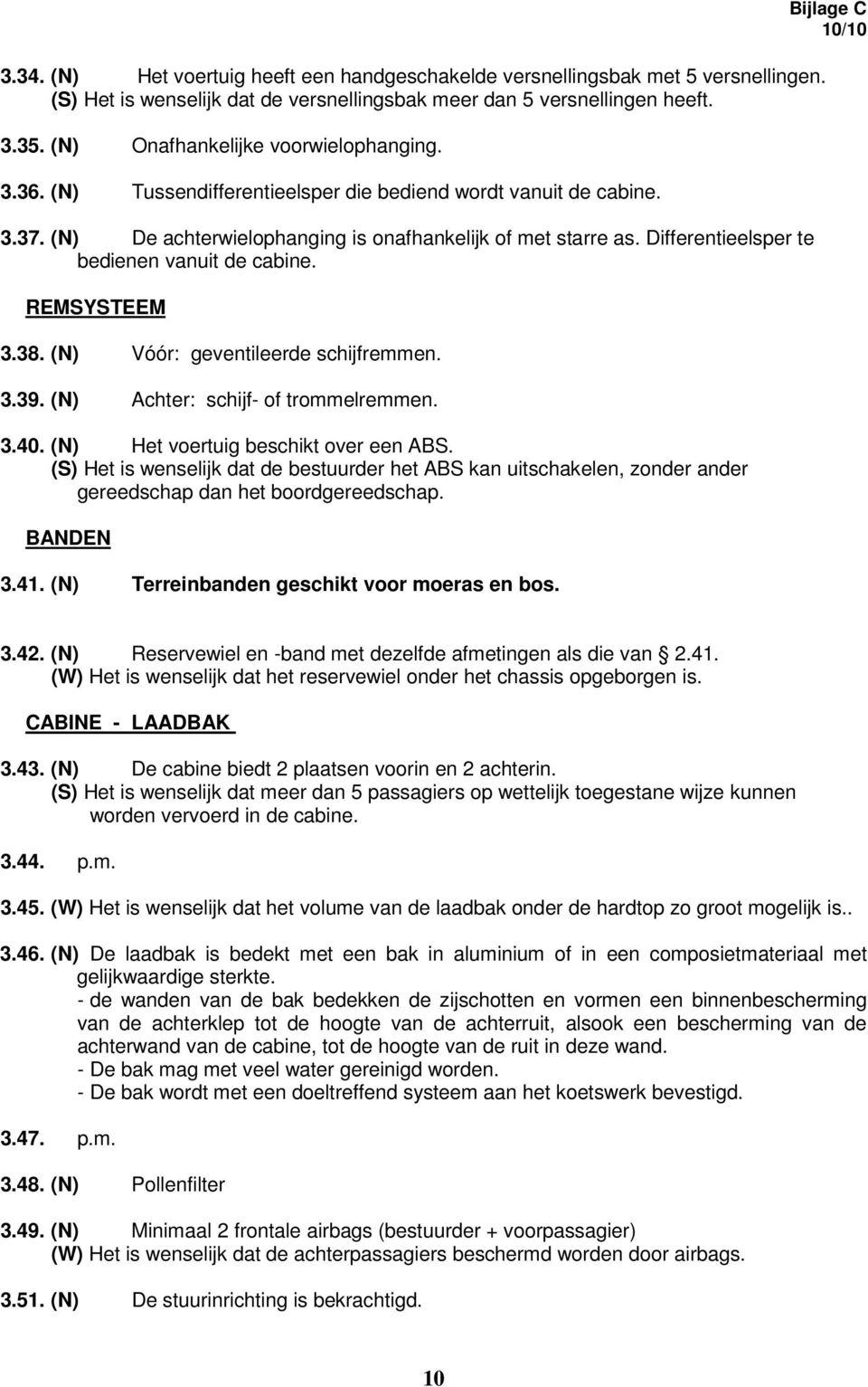 Differentieelsper te bedienen vanuit de cabine. REMSYSTEEM 3.38. (N) Vóór: geventileerde schijfremmen. 3.39. (N) Achter: schijf- of trommelremmen. 3.40. (N) Het voertuig beschikt over een ABS.