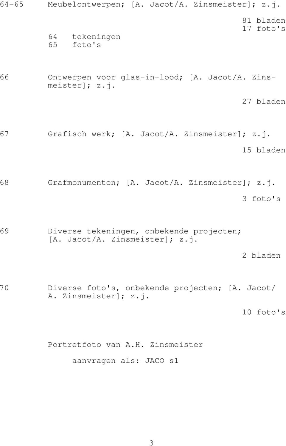 27 bladen 67 Grafisch werk; [A. Jacot/A. Zinsmeister]; z.j. 15 bladen 68 Grafmonumenten; [A. Jacot/A. Zinsmeister]; z.j. foto's 69 Diverse tekeningen, onbekende projecten; [A.