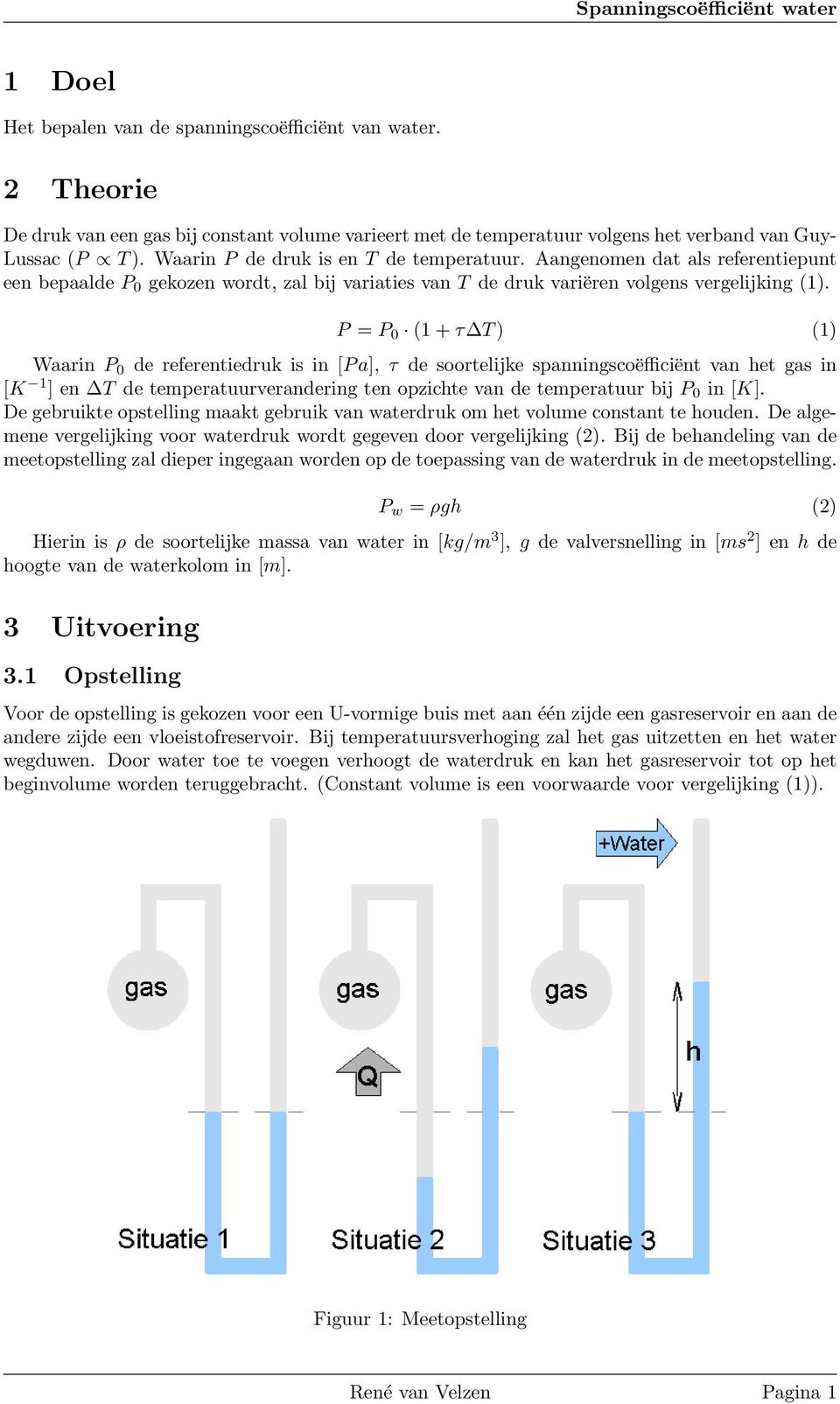 P = P 0 (1 + τ T ) (1) Waarin P 0 de referentiedruk is in [P a], τ de soortelijke spanningscoëfficiënt van het gas in [K 1 ] en T de temperatuurverandering ten opzichte van de temperatuur bij P 0 in