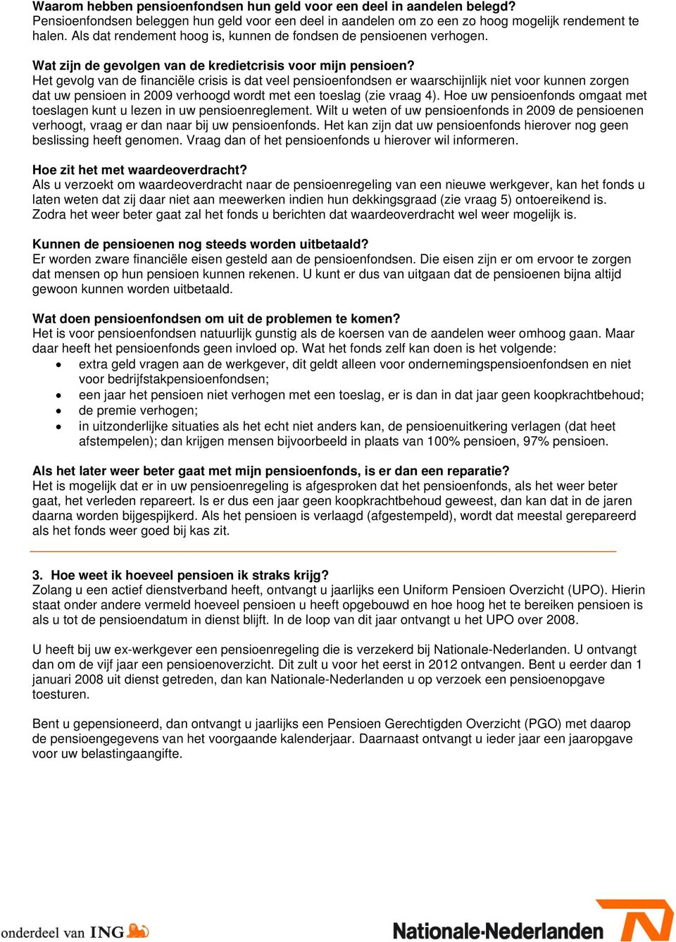 Het gevolg van de financiële crisis is dat veel pensioenfondsen er waarschijnlijk niet voor kunnen zorgen dat uw pensioen in 2009 verhoogd wordt met een toeslag (zie vraag 4).