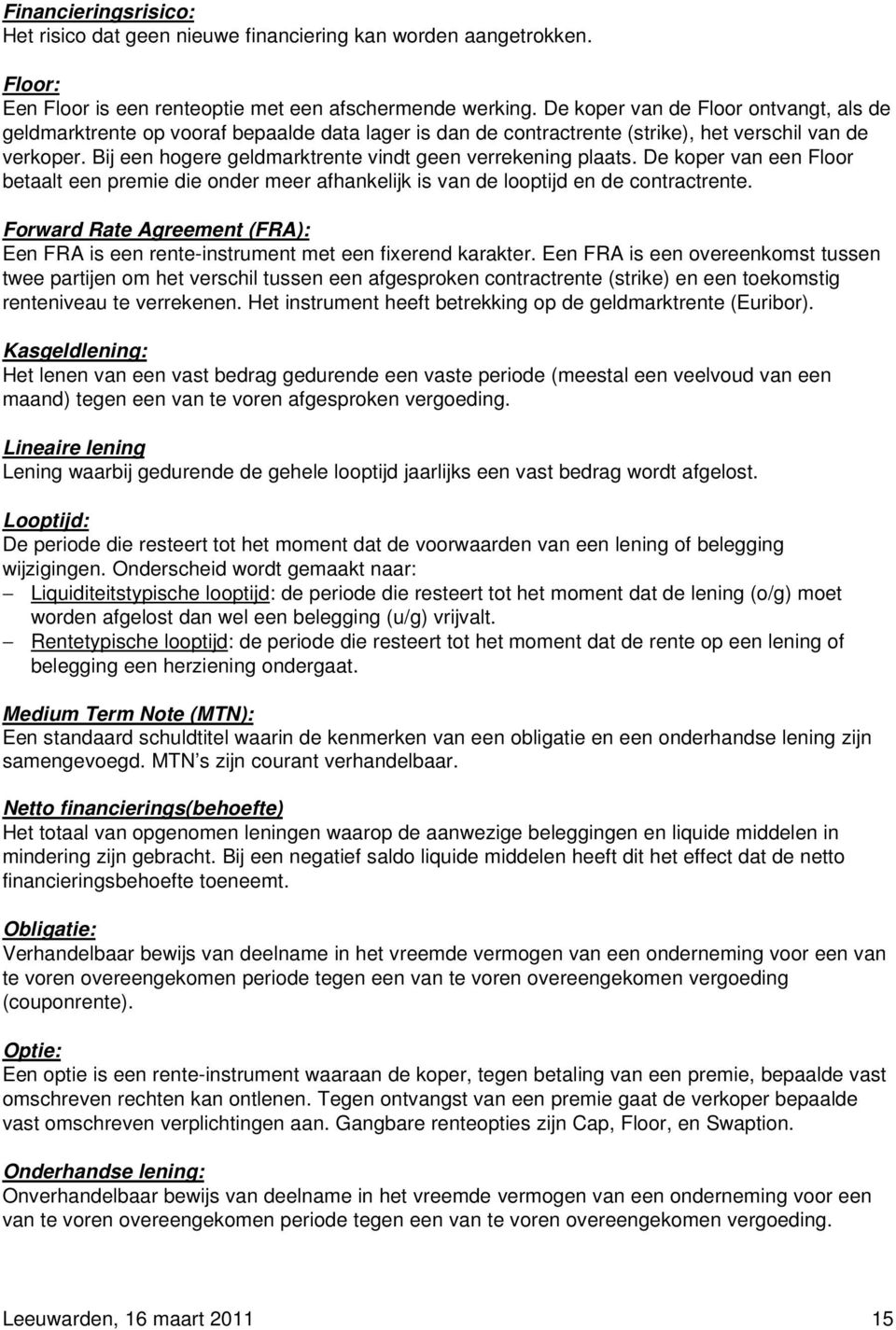 Bij een hogere geldmarktrente vindt geen verrekening plaats. De koper van een Floor betaalt een premie die onder meer afhankelijk is van de looptijd en de contractrente.