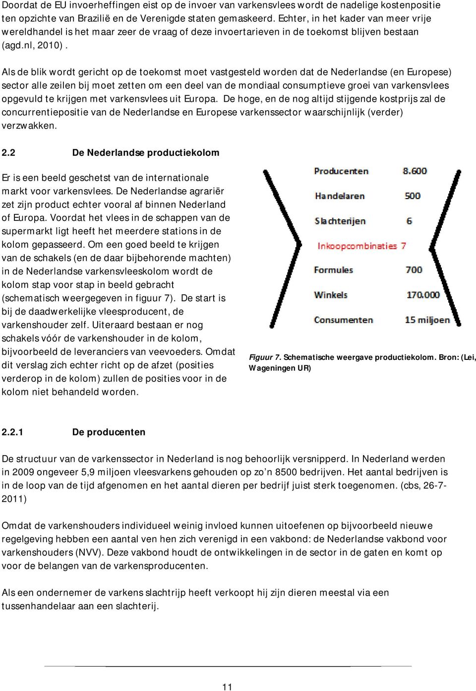 Als de blik wordt gericht op de toekomst moet vastgesteld worden dat de Nederlandse (en Europese) sector alle zeilen bij moet zetten om een deel van de mondiaal consumptieve groei van varkensvlees