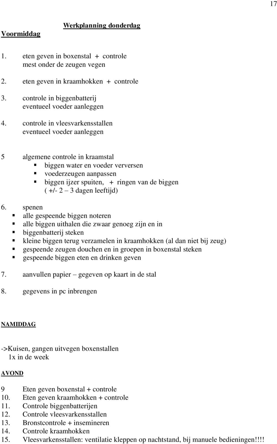 controle in vleesvarkensstallen eventueel voeder aanleggen 5 algemene controle in kraamstal biggen water en voeder verversen voederzeugen aanpassen biggen ijzer spuiten, + ringen van de biggen ( +/-