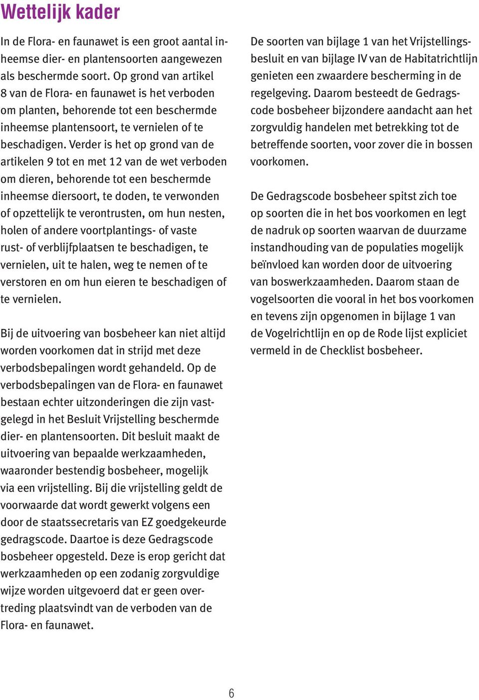 Verder is het op grond van de artikelen 9 tot en met 12 van de wet verboden om dieren, behorende tot een beschermde inheemse diersoort, te doden, te verwonden of opzettelijk te verontrusten, om hun