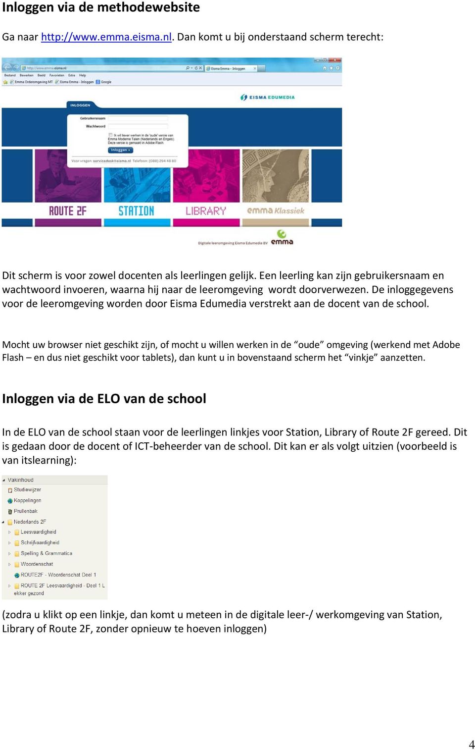 De inloggegevens voor de leeromgeving worden door Eisma Edumedia verstrekt aan de docent van de school.