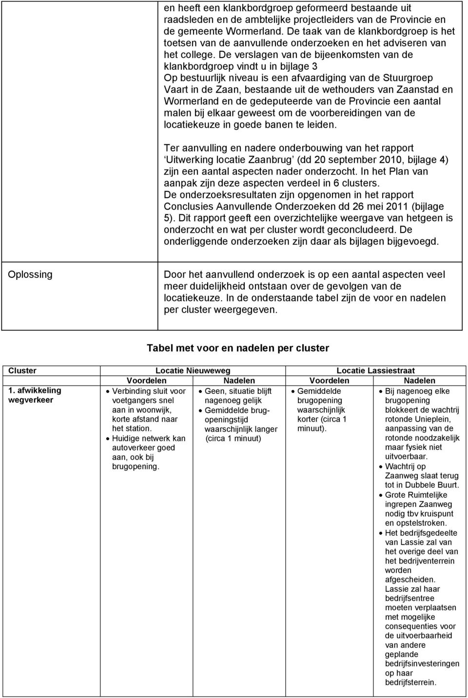 De verslagen van de bijeenkomsten van de klankbordgroep vindt u in bijlage 3 Op bestuurlijk niveau is een afvaardiging van de Stuurgroep Vaart in de Zaan, bestaande uit de wethouders van Zaanstad en