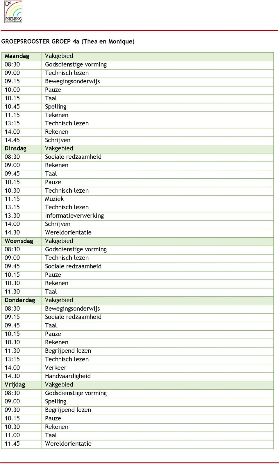 30 Informatieverwerking 14.00 Schrijven 14.30 Wereldorientatie Woensdag 08:30 Godsdienstige vorming 09.00 Technisch lezen 09.45 Sociale redzaamheid 10.15 Pauze 10.30 Rekenen 11.