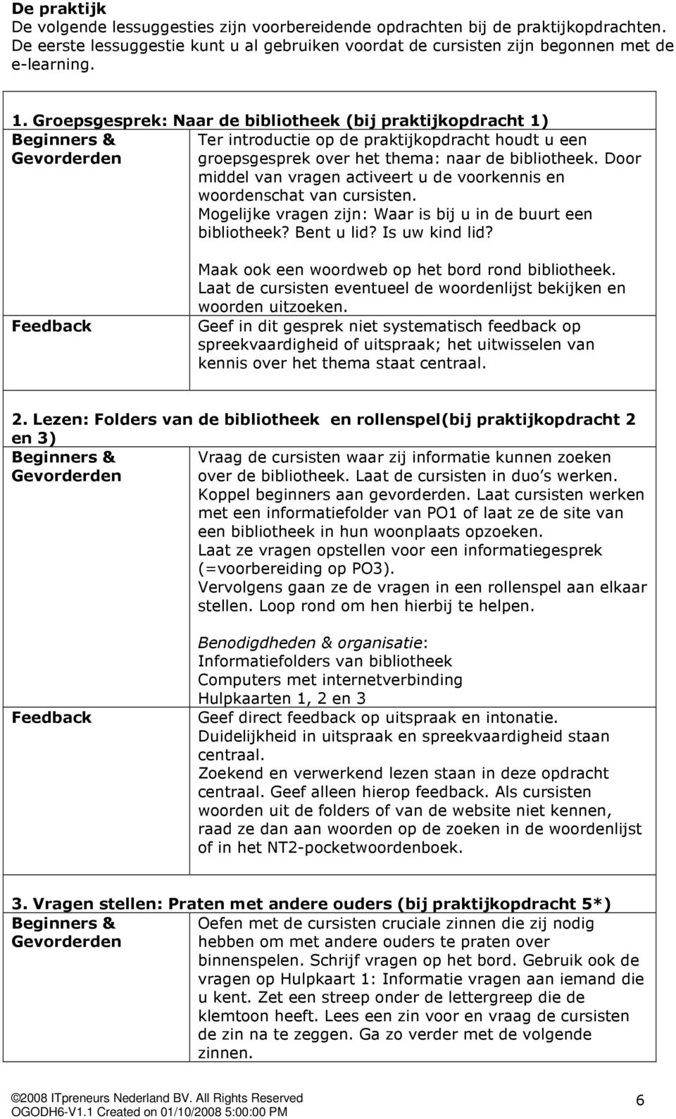 Door middel van vragen activeert u de voorkennis en woordenschat van cursisten. Mogelijke vragen zijn: Waar is bij u in de buurt een bibliotheek? Bent u lid? Is uw kind lid?