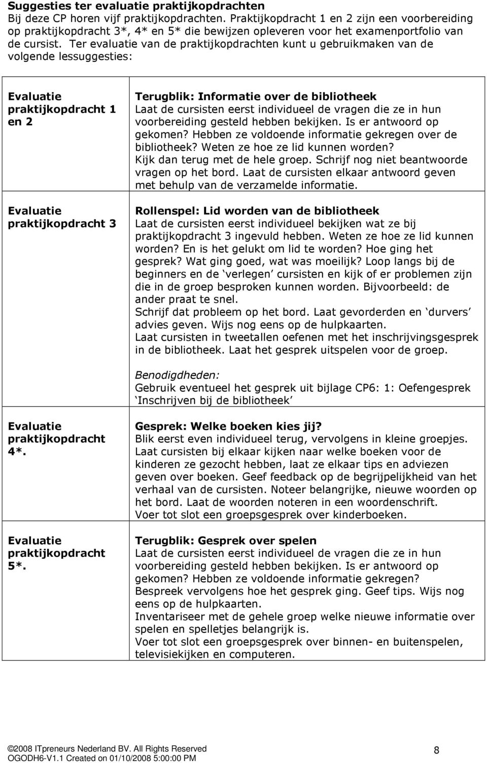 Ter evaluatie van de praktijkopdrachten kunt u gebruikmaken van de volgende lessuggesties: Evaluatie praktijkopdracht 1 en 2 Evaluatie praktijkopdracht 3 Terugblik: Informatie over de bibliotheek