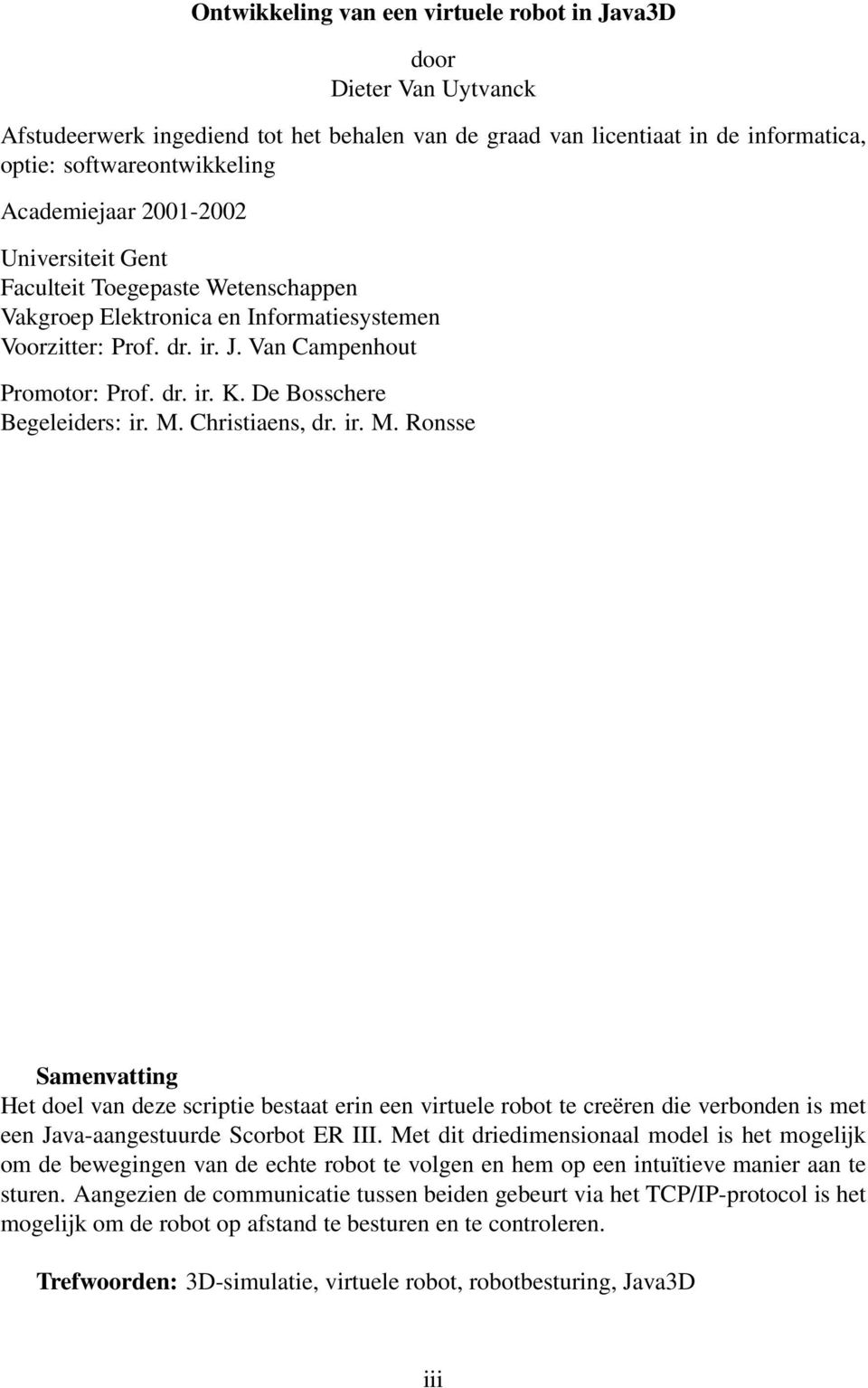 De Bosschere Begeleiders: ir. M. Christiaens, dr. ir. M. Ronsse Samenvatting Het doel van deze scriptie bestaat erin een virtuele robot te creëren die verbonden is met een Java-aangestuurde Scorbot ER III.